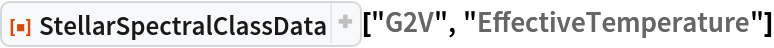 ResourceFunction["StellarSpectralClassData", ResourceVersion->"2.2.0"]["G2V", "EffectiveTemperature"]