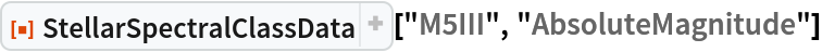 ResourceFunction["StellarSpectralClassData", ResourceVersion->"2.2.0"]["M5III", "AbsoluteMagnitude"]