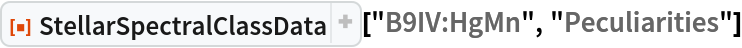 ResourceFunction["StellarSpectralClassData", ResourceVersion->"2.2.0"]["B9IV:HgMn", "Peculiarities"]