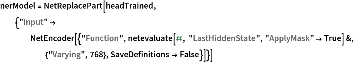 nerModel = NetReplacePart[
  headTrained, {"Input" -> NetEncoder[{"Function", netevaluate[#, "LastHiddenState", "ApplyMask" -> True] &, {"Varying", 768}, SaveDefinitions -> False}]}]