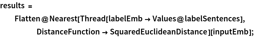 results = Flatten@Nearest[Thread[labelEmb -> Values@labelSentences], DistanceFunction -> SquaredEuclideanDistance][inputEmb];