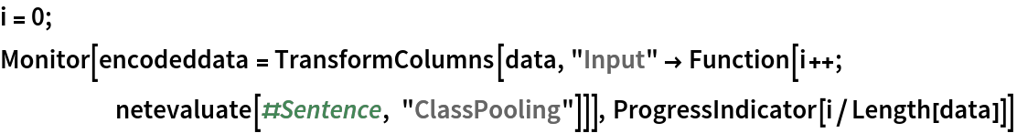 i = 0; Monitor[
 encodeddata = TransformColumns[data, "Input" -> Function[i++; netevaluate[#Sentence, "ClassPooling"]]], ProgressIndicator[i/Length[data]]]