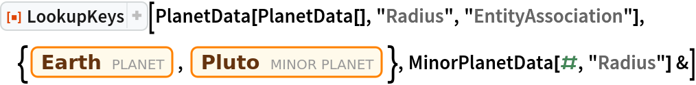 ResourceFunction["LookupKeys"][
 PlanetData[PlanetData[], "Radius", "EntityAssociation"], {Entity["Planet", "Earth"], Entity["MinorPlanet", "Pluto"]}, MinorPlanetData[#, "Radius"] &]