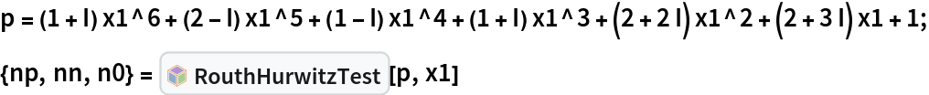 p = (1 + I) x1^6 + (2 - I) x1^5 + (1 - I) x1^4 + (1 + I) x1^3 + (2 + 2 I) x1^2 + (2 + 3 I) x1 + 1; {np, nn, n0} = InterpretationBox[FrameBox[TagBox[TooltipBox[PaneBox[GridBox[List[List[GraphicsBox[List[Thickness[0.0025`], List[FaceForm[List[RGBColor[0.9607843137254902`, 0.5058823529411764`, 0.19607843137254902`], Opacity[1.`]]], FilledCurveBox[List[List[List[0, 2, 0], List[0, 1, 0], List[0, 1, 0], List[0, 1, 0], List[0, 1, 0]], List[List[0, 2, 0], List[0, 1, 0], List[0, 1, 0], List[0, 1, 0], List[0, 1, 0]], List[List[0, 2, 0], List[0, 1, 0], List[0, 1, 0], List[0, 1, 0], List[0, 1, 0], List[0, 1, 0]], List[List[0, 2, 0], List[1, 3, 3], List[0, 1, 0], List[1, 3, 3], List[0, 1, 0], List[1, 3, 3], List[0, 1, 0], List[1, 3, 3], List[1, 3, 3], List[0, 1, 0], List[1, 3, 3], List[0, 1, 0], List[1, 3, 3]]], List[List[List[205.`, 22.863691329956055`], List[205.`, 212.31669425964355`], List[246.01799774169922`, 235.99870109558105`], List[369.0710144042969`, 307.0436840057373`], List[369.0710144042969`, 117.59068870544434`], List[205.`, 22.863691329956055`]], List[List[30.928985595703125`, 307.0436840057373`], List[153.98200225830078`, 235.99870109558105`], List[195.`, 212.31669425964355`], List[195.`, 22.863691329956055`], List[30.928985595703125`, 117.59068870544434`], List[30.928985595703125`, 307.0436840057373`]], List[List[200.`, 410.42970085144043`], List[364.0710144042969`, 315.7036876678467`], List[241.01799774169922`, 244.65868949890137`], List[200.`, 220.97669792175293`], List[158.98200225830078`, 244.65868949890137`], List[35.928985595703125`, 315.7036876678467`], List[200.`, 410.42970085144043`]], List[List[376.5710144042969`, 320.03370475769043`], List[202.5`, 420.53370475769043`], List[200.95300006866455`, 421.42667961120605`], List[199.04699993133545`, 421.42667961120605`], List[197.5`, 420.53370475769043`], List[23.428985595703125`, 320.03370475769043`], List[21.882003784179688`, 319.1406993865967`], List[20.928985595703125`, 317.4896984100342`], List[20.928985595703125`, 315.7036876678467`], List[20.928985595703125`, 114.70369529724121`], List[20.928985595703125`, 112.91769218444824`], List[21.882003784179688`, 111.26669120788574`], List[23.428985595703125`, 110.37369346618652`], List[197.5`, 9.87369155883789`], List[198.27300024032593`, 9.426692008972168`], List[199.13700008392334`, 9.203690528869629`], List[200.`, 9.203690528869629`], List[200.86299991607666`, 9.203690528869629`], List[201.72699999809265`, 9.426692008972168`], List[202.5`, 9.87369155883789`], List[376.5710144042969`, 110.37369346618652`], List[378.1179962158203`, 111.26669120788574`], List[379.0710144042969`, 112.91769218444824`], List[379.0710144042969`, 114.70369529724121`], List[379.0710144042969`, 315.7036876678467`], List[379.0710144042969`, 317.4896984100342`], List[378.1179962158203`, 319.1406993865967`], List[376.5710144042969`, 320.03370475769043`]]]]], List[FaceForm[List[RGBColor[0.5529411764705883`, 0.6745098039215687`, 0.8117647058823529`], Opacity[1.`]]], FilledCurveBox[List[List[List[0, 2, 0], List[0, 1, 0], List[0, 1, 0], List[0, 1, 0]]], List[List[List[44.92900085449219`, 282.59088134765625`], List[181.00001525878906`, 204.0298843383789`], List[181.00001525878906`, 46.90887451171875`], List[44.92900085449219`, 125.46986389160156`], List[44.92900085449219`, 282.59088134765625`]]]]], List[FaceForm[List[RGBColor[0.6627450980392157`, 0.803921568627451`, 0.5686274509803921`], Opacity[1.`]]], FilledCurveBox[List[List[List[0, 2, 0], List[0, 1, 0], List[0, 1, 0], List[0, 1, 0]]], List[List[List[355.0710144042969`, 282.59088134765625`], List[355.0710144042969`, 125.46986389160156`], List[219.`, 46.90887451171875`], List[219.`, 204.0298843383789`], List[355.0710144042969`, 282.59088134765625`]]]]], List[FaceForm[List[RGBColor[0.6901960784313725`, 0.5882352941176471`, 0.8117647058823529`], Opacity[1.`]]], FilledCurveBox[List[List[List[0, 2, 0], List[0, 1, 0], List[0, 1, 0], List[0, 1, 0]]], List[List[List[200.`, 394.0606994628906`], List[336.0710144042969`, 315.4997024536133`], List[200.`, 236.93968200683594`], List[63.928985595703125`, 315.4997024536133`], List[200.`, 394.0606994628906`]]]]]], List[Rule[BaselinePosition, Scaled[0.15`]], Rule[ImageSize, 10], Rule[ImageSize, 15]]], StyleBox[RowBox[List["RouthHurwitzTest", " "]], Rule[ShowAutoStyles, False], Rule[ShowStringCharacters, False], Rule[FontSize, Times[0.9`, Inherited]], Rule[FontColor, GrayLevel[0.1`]]]]], Rule[GridBoxSpacings, List[Rule["Columns", List[List[0.25`]]]]]], Rule[Alignment, List[Left, Baseline]], Rule[BaselinePosition, Baseline], Rule[FrameMargins, List[List[3, 0], List[0, 0]]], Rule[BaseStyle, List[Rule[LineSpacing, List[0, 0]], Rule[LineBreakWithin, False]]]], RowBox[List["PacletSymbol", "[", RowBox[List["\"ZigangPan/RouthHurwitz\"", ",", "\"ZigangPan`RouthHurwitz`RouthHurwitzTest\""]], "]"]], Rule[TooltipStyle, List[Rule[ShowAutoStyles, True], Rule[ShowStringCharacters, True]]]], Function[Annotation[Slot[1], Style[Defer[PacletSymbol["ZigangPan/RouthHurwitz", "ZigangPan`RouthHurwitz`RouthHurwitzTest"]], Rule[ShowStringCharacters, True]], "Tooltip"]]], Rule[Background, RGBColor[0.968`, 0.976`, 0.984`]], Rule[BaselinePosition, Baseline], Rule[DefaultBaseStyle, List[]], Rule[FrameMargins, List[List[0, 0], List[1, 1]]], Rule[FrameStyle, RGBColor[0.831`, 0.847`, 0.85`]], Rule[RoundingRadius, 4]], PacletSymbol["ZigangPan/RouthHurwitz", "ZigangPan`RouthHurwitz`RouthHurwitzTest"], Rule[Selectable, False], Rule[SelectWithContents, True], Rule[BoxID, "PacletSymbolBox"]][p, x1]