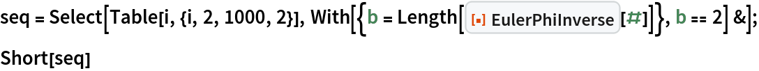seq = Select[Table[i, {i, 2, 1000, 2}], With[{b = Length[ResourceFunction["EulerPhiInverse"][#]]}, b == 2] &];
Short[seq]