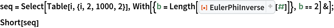 seq = Select[Table[i, {i, 2, 1000, 2}], With[{b = Length[ResourceFunction["EulerPhiInverse"][#]]}, b == 2] &];
Short[seq]