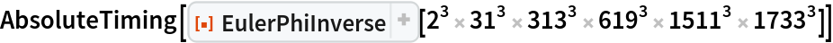 AbsoluteTiming[
 ResourceFunction["EulerPhiInverse"][
  2^3 31^3 313^3 619^3 1511^3 1733^3]]