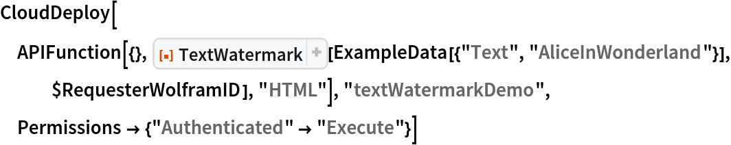 CloudDeploy[
 APIFunction[{}, ResourceFunction["TextWatermark"][
   ExampleData[{"Text", "AliceInWonderland"}], $RequesterWolframID], "HTML"], "textWatermarkDemo", Permissions -> {"Authenticated" -> "Execute"}]
