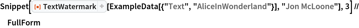Snippet[ResourceFunction["TextWatermark"][
   ExampleData[{"Text", "AliceInWonderland"}], "Jon McLoone"], 3] // FullForm