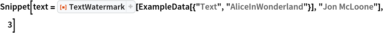 Snippet[text = ResourceFunction["TextWatermark"][
   ExampleData[{"Text", "AliceInWonderland"}], "Jon McLoone"], 3]