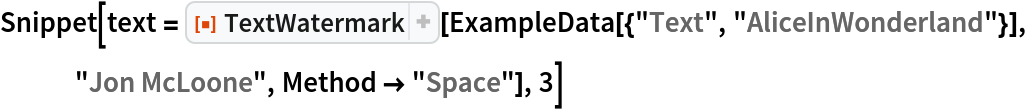 Snippet[text = ResourceFunction["TextWatermark"][
   ExampleData[{"Text", "AliceInWonderland"}], "Jon McLoone", Method -> "Space"], 3]