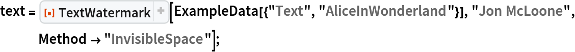 text = ResourceFunction["TextWatermark"][
   ExampleData[{"Text", "AliceInWonderland"}], "Jon McLoone", Method -> "InvisibleSpace"];
