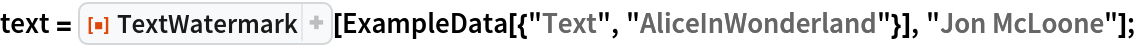 text = ResourceFunction["TextWatermark"][
   ExampleData[{"Text", "AliceInWonderland"}], "Jon McLoone"];