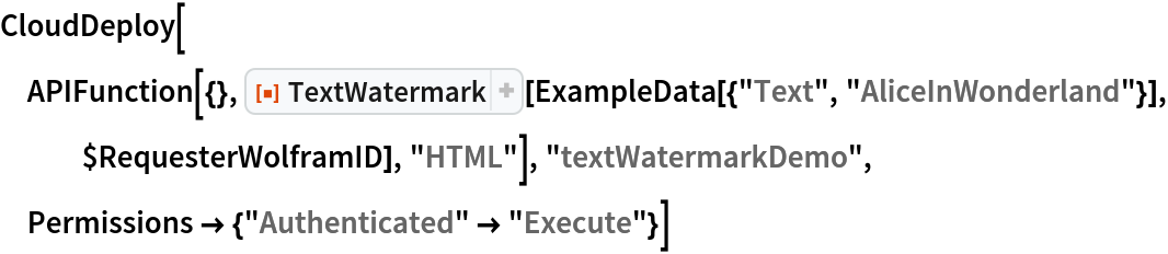 CloudDeploy[
 APIFunction[{}, ResourceFunction["TextWatermark"][
   ExampleData[{"Text", "AliceInWonderland"}], $RequesterWolframID], "HTML"], "textWatermarkDemo", Permissions -> {"Authenticated" -> "Execute"}]