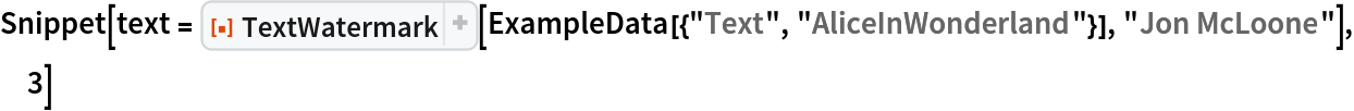 Snippet[text = ResourceFunction["TextWatermark"][
   ExampleData[{"Text", "AliceInWonderland"}], "Jon McLoone"], 3]