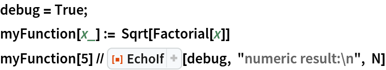 debug = True;
myFunction[x_] := Sqrt[Factorial[x]]
myFunction[5] // ResourceFunction["EchoIf"][debug, "numeric result:\n", N]