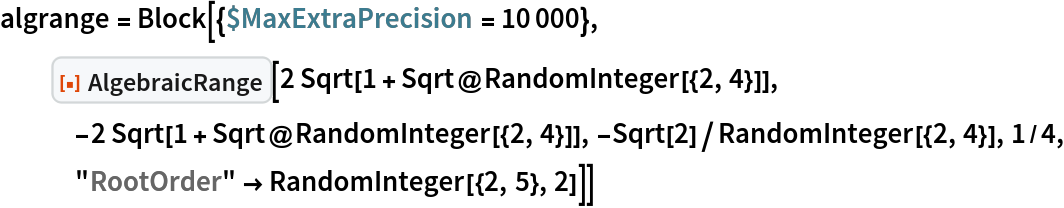 algrange = Block[{$MaxExtraPrecision = 10000}, ResourceFunction["AlgebraicRange"][
   2 Sqrt[1 + Sqrt@RandomInteger[{2, 4}]], -2 Sqrt[
     1 + Sqrt@RandomInteger[{2, 4}]], -Sqrt[2]/RandomInteger[{2, 4}], 1/4, "RootOrder" -> RandomInteger[{2, 5}, 2]]]