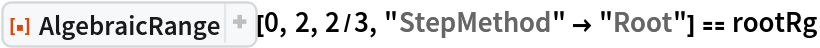 ResourceFunction["AlgebraicRange"][0, 2, 2/3, "StepMethod" -> "Root"] == rootRg
