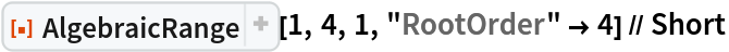 ResourceFunction["AlgebraicRange"][1, 4, 1, "RootOrder" -> 4] // Short