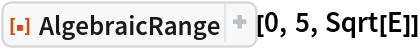 ResourceFunction["AlgebraicRange"][0, 5, Sqrt[E]]