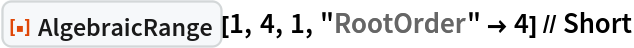 ResourceFunction["AlgebraicRange"][1, 4, 1, "RootOrder" -> 4] // Short