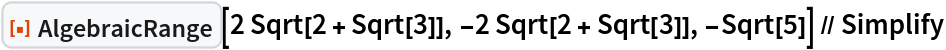 ResourceFunction["AlgebraicRange"][
  2 Sqrt[2 + Sqrt[3]], -2 Sqrt[2 + Sqrt[3]], -Sqrt[5]] // Simplify