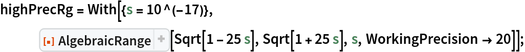 highPrecRg = With[{s = 10^(-17)},
   ResourceFunction["AlgebraicRange"][Sqrt[1 - 25 s], Sqrt[1 + 25 s], s, WorkingPrecision -> 20]];