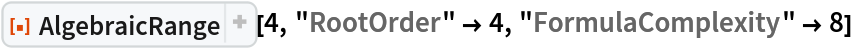 ResourceFunction["AlgebraicRange"][4, "RootOrder" -> 4, "FormulaComplexity" -> 8]