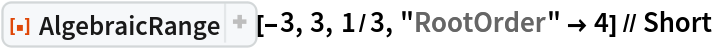 ResourceFunction["AlgebraicRange"][-3, 3, 1/3, "RootOrder" -> 4] // Short