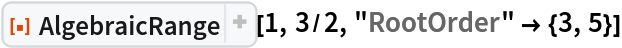 ResourceFunction["AlgebraicRange"][1, 3/2, "RootOrder" -> {3, 5}]