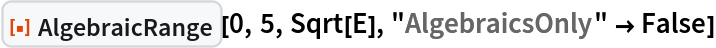 ResourceFunction["AlgebraicRange"][0, 5, Sqrt[E], "AlgebraicsOnly" -> False]