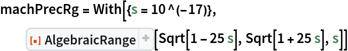 machPrecRg = With[{s = 10^(-17)},
  ResourceFunction["AlgebraicRange"][Sqrt[1 - 25 s], Sqrt[1 + 25 s], s]]
