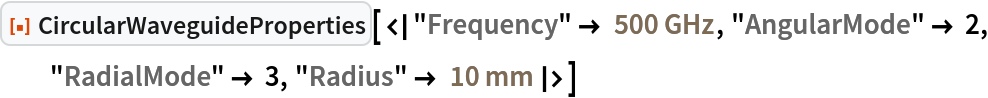 ResourceFunction[
 "CircularWaveguideProperties"][<|
  "Frequency" -> Quantity[500, "Gigahertz"], "AngularMode" -> 2, "RadialMode" -> 3, "Radius" -> Quantity[10, "Millimeters"]|>]