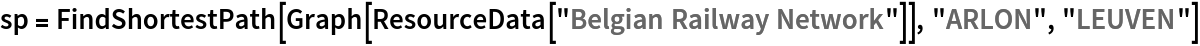 sp = FindShortestPath[Graph[ResourceData[\!\(\*
TagBox["\"\<Belgian Railway Network\>\"",
#& ,
BoxID -> "ResourceTag-Belgian Railway Network-Input",
AutoDelete->True]\)]], "ARLON", "LEUVEN"]