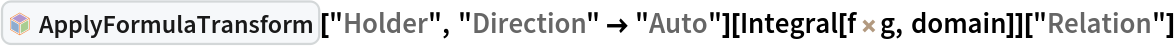 InterpretationBox[FrameBox[TagBox[TooltipBox[PaneBox[GridBox[List[List[GraphicsBox[List[Thickness[0.0025`], List[FaceForm[List[RGBColor[0.9607843137254902`, 0.5058823529411764`, 0.19607843137254902`], Opacity[1.`]]], FilledCurveBox[List[List[List[0, 2, 0], List[0, 1, 0], List[0, 1, 0], List[0, 1, 0], List[0, 1, 0]], List[List[0, 2, 0], List[0, 1, 0], List[0, 1, 0], List[0, 1, 0], List[0, 1, 0]], List[List[0, 2, 0], List[0, 1, 0], List[0, 1, 0], List[0, 1, 0], List[0, 1, 0], List[0, 1, 0]], List[List[0, 2, 0], List[1, 3, 3], List[0, 1, 0], List[1, 3, 3], List[0, 1, 0], List[1, 3, 3], List[0, 1, 0], List[1, 3, 3], List[1, 3, 3], List[0, 1, 0], List[1, 3, 3], List[0, 1, 0], List[1, 3, 3]]], List[List[List[205.`, 22.863691329956055`], List[205.`, 212.31669425964355`], List[246.01799774169922`, 235.99870109558105`], List[369.0710144042969`, 307.0436840057373`], List[369.0710144042969`, 117.59068870544434`], List[205.`, 22.863691329956055`]], List[List[30.928985595703125`, 307.0436840057373`], List[153.98200225830078`, 235.99870109558105`], List[195.`, 212.31669425964355`], List[195.`, 22.863691329956055`], List[30.928985595703125`, 117.59068870544434`], List[30.928985595703125`, 307.0436840057373`]], List[List[200.`, 410.42970085144043`], List[364.0710144042969`, 315.7036876678467`], List[241.01799774169922`, 244.65868949890137`], List[200.`, 220.97669792175293`], List[158.98200225830078`, 244.65868949890137`], List[35.928985595703125`, 315.7036876678467`], List[200.`, 410.42970085144043`]], List[List[376.5710144042969`, 320.03370475769043`], List[202.5`, 420.53370475769043`], List[200.95300006866455`, 421.42667961120605`], List[199.04699993133545`, 421.42667961120605`], List[197.5`, 420.53370475769043`], List[23.428985595703125`, 320.03370475769043`], List[21.882003784179688`, 319.1406993865967`], List[20.928985595703125`, 317.4896984100342`], List[20.928985595703125`, 315.7036876678467`], List[20.928985595703125`, 114.70369529724121`], List[20.928985595703125`, 112.91769218444824`], List[21.882003784179688`, 111.26669120788574`], List[23.428985595703125`, 110.37369346618652`], List[197.5`, 9.87369155883789`], List[198.27300024032593`, 9.426692008972168`], List[199.13700008392334`, 9.203690528869629`], List[200.`, 9.203690528869629`], List[200.86299991607666`, 9.203690528869629`], List[201.72699999809265`, 9.426692008972168`], List[202.5`, 9.87369155883789`], List[376.5710144042969`, 110.37369346618652`], List[378.1179962158203`, 111.26669120788574`], List[379.0710144042969`, 112.91769218444824`], List[379.0710144042969`, 114.70369529724121`], List[379.0710144042969`, 315.7036876678467`], List[379.0710144042969`, 317.4896984100342`], List[378.1179962158203`, 319.1406993865967`], List[376.5710144042969`, 320.03370475769043`]]]]], List[FaceForm[List[RGBColor[0.5529411764705883`, 0.6745098039215687`, 0.8117647058823529`], Opacity[1.`]]], FilledCurveBox[List[List[List[0, 2, 0], List[0, 1, 0], List[0, 1, 0], List[0, 1, 0]]], List[List[List[44.92900085449219`, 282.59088134765625`], List[181.00001525878906`, 204.0298843383789`], List[181.00001525878906`, 46.90887451171875`], List[44.92900085449219`, 125.46986389160156`], List[44.92900085449219`, 282.59088134765625`]]]]], List[FaceForm[List[RGBColor[0.6627450980392157`, 0.803921568627451`, 0.5686274509803921`], Opacity[1.`]]], FilledCurveBox[List[List[List[0, 2, 0], List[0, 1, 0], List[0, 1, 0], List[0, 1, 0]]], List[List[List[355.0710144042969`, 282.59088134765625`], List[355.0710144042969`, 125.46986389160156`], List[219.`, 46.90887451171875`], List[219.`, 204.0298843383789`], List[355.0710144042969`, 282.59088134765625`]]]]], List[FaceForm[List[RGBColor[0.6901960784313725`, 0.5882352941176471`, 0.8117647058823529`], Opacity[1.`]]], FilledCurveBox[List[List[List[0, 2, 0], List[0, 1, 0], List[0, 1, 0], List[0, 1, 0]]], List[List[List[200.`, 394.0606994628906`], List[336.0710144042969`, 315.4997024536133`], List[200.`, 236.93968200683594`], List[63.928985595703125`, 315.4997024536133`], List[200.`, 394.0606994628906`]]]]]], List[Rule[BaselinePosition, Scaled[0.15`]], Rule[ImageSize, 10], Rule[ImageSize, 15]]], StyleBox[RowBox[List["ApplyFormulaTransform", " "]], Rule[ShowAutoStyles, False], Rule[ShowStringCharacters, False], Rule[FontSize, Times[0.9`, Inherited]], Rule[FontColor, GrayLevel[0.1`]]]]], Rule[GridBoxSpacings, List[Rule["Columns", List[List[0.25`]]]]]], Rule[Alignment, List[Left, Baseline]], Rule[BaselinePosition, Baseline], Rule[FrameMargins, List[List[3, 0], List[0, 0]]], Rule[BaseStyle, List[Rule[LineSpacing, List[0, 0]], Rule[LineBreakWithin, False]]]], RowBox[List["PacletSymbol", "[", RowBox[List["\"Lightmarey/FormulaTransformEngine\"", ",", "\"Lightmarey`FormulaTransformEngine`ApplyFormulaTransform\""]], "]"]], Rule[TooltipStyle, List[Rule[ShowAutoStyles, True], Rule[ShowStringCharacters, True]]]], Function[Annotation[Slot[1], Style[Defer[PacletSymbol["Lightmarey/FormulaTransformEngine", "Lightmarey`FormulaTransformEngine`ApplyFormulaTransform"]], Rule[ShowStringCharacters, True]], "Tooltip"]]], Rule[Background, RGBColor[0.968`, 0.976`, 0.984`]], Rule[BaselinePosition, Baseline], Rule[DefaultBaseStyle, List[]], Rule[FrameMargins, List[List[0, 0], List[1, 1]]], Rule[FrameStyle, RGBColor[0.831`, 0.847`, 0.85`]], Rule[RoundingRadius, 4]], PacletSymbol["Lightmarey/FormulaTransformEngine", "Lightmarey`FormulaTransformEngine`ApplyFormulaTransform"], Rule[Selectable, False], Rule[SelectWithContents, True], Rule[BoxID, "PacletSymbolBox"]]["Holder", "Direction" -> "Auto"][Integral[f\!\(\*
TagBox["*",
"InactiveToken",
BaseStyle->"Inactive",
SyntaxForm->"a*b"]\)g, domain]]["Relation"]