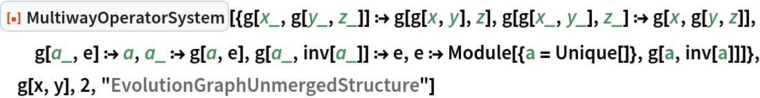 ResourceFunction[
 "MultiwayOperatorSystem"][{g[x_, g[y_, z_]] :> g[g[x, y], z], g[g[x_, y_], z_] :> g[x, g[y, z]], g[a_, e] :> a, a_ :> g[a, e], g[a_, inv[a_]] :> e, e :> Module[{a = Unique[]}, g[a, inv[a]]]}, g[x, y], 2, "EvolutionGraphUnmergedStructure"]