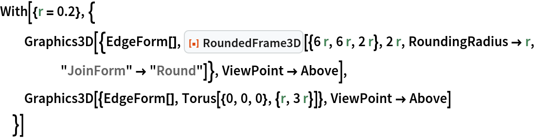 With[{r = 0.2}, {
  Graphics3D[{EdgeForm[], ResourceFunction["RoundedFrame3D"][{6 r, 6 r, 2 r}, 2 r, RoundingRadius -> r, "JoinForm" -> "Round"]}, ViewPoint -> Above],
  Graphics3D[{EdgeForm[], Torus[{0, 0, 0}, {r, 3 r}]}, ViewPoint -> Above]
  }]