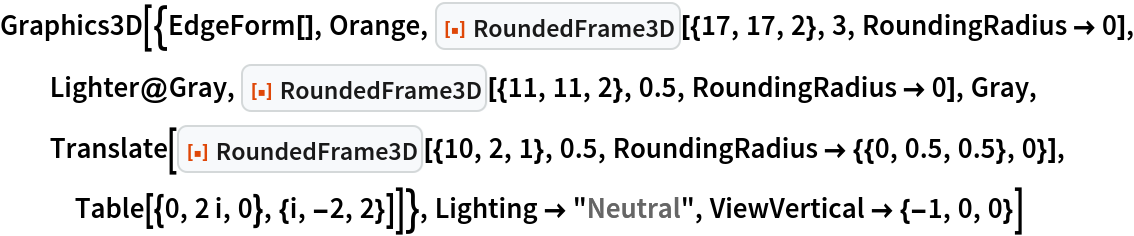Graphics3D[{EdgeForm[], Orange, ResourceFunction["RoundedFrame3D"][{17, 17, 2}, 3, RoundingRadius -> 0], Lighter@Gray, ResourceFunction["RoundedFrame3D"][{11, 11, 2}, 0.5, RoundingRadius -> 0], Gray, Translate[
   ResourceFunction["RoundedFrame3D"][{10, 2, 1}, 0.5, RoundingRadius -> {{0, 0.5, 0.5}, 0}], Table[{0, 2 i, 0}, {i, -2, 2}]]}, Lighting -> "Neutral", ViewVertical -> {-1, 0, 0}]