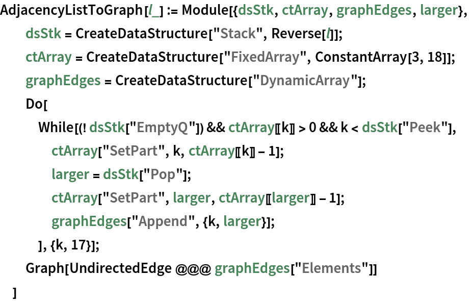 AdjacencyListToGraph[l_] := Module[{dsStk, ctArray, graphEdges, larger},
  dsStk = CreateDataStructure["Stack", Reverse[l]];
  ctArray = CreateDataStructure["FixedArray", ConstantArray[3, 18]];
  graphEdges = CreateDataStructure["DynamicArray"];
  Do[
   While[(! dsStk["EmptyQ"]) && ctArray[[k]] > 0 && k < dsStk["Peek"],
    ctArray["SetPart", k, ctArray[[k]] - 1];
    larger = dsStk["Pop"];
    ctArray["SetPart", larger, ctArray[[larger]] - 1];
    graphEdges["Append", {k, larger}];
    ], {k, 17}];
  Graph[UndirectedEdge @@@ graphEdges["Elements"]]
  ]