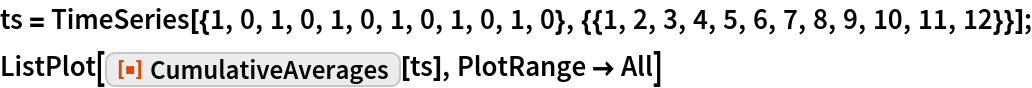 ts = TimeSeries[{1, 0, 1, 0, 1, 0, 1, 0, 1, 0, 1, 0}, {{1, 2, 3, 4, 5, 6, 7, 8, 9, 10, 11, 12}}];
ListPlot[ResourceFunction["CumulativeAverages"][ts], PlotRange -> All]