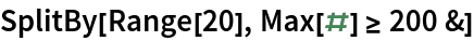 SplitBy[Range[20], Max[#] >= 200 &]