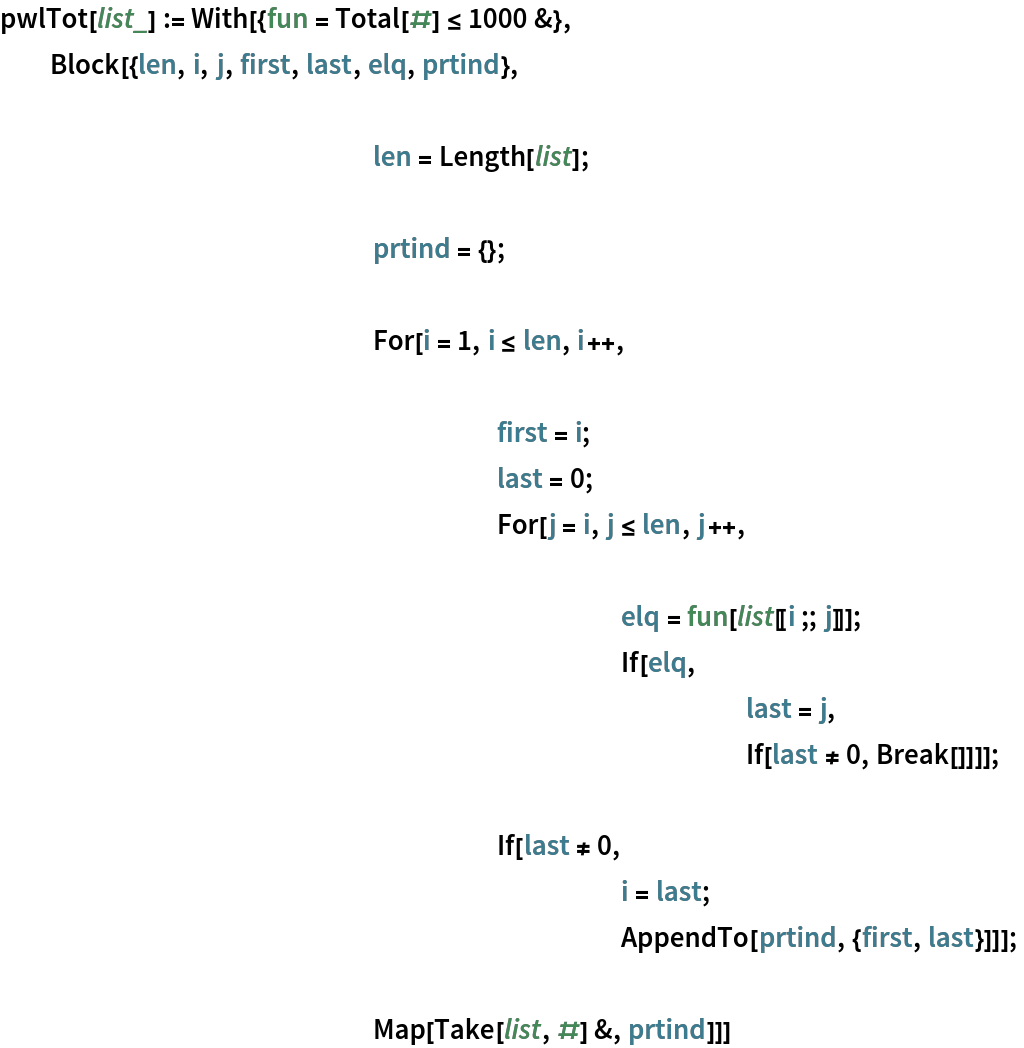 pwlTot[list_] := With[{fun = Total[#] <= 1000 &},
  Block[{len, i, j, first, last, elq, prtind}, len = Length[list]; prtind = {}; For[i = 1, i <= len, i++, first = i;
    				last = 0; For[j = i, j <= len, j++, elq = fun[list[[i ;; j]]];
     					If[elq,
      						last = j,
      						If[last != 0, Break[]]]]; If[last != 0,
     					i = last;
     					AppendTo[prtind, {first, last}]]]; Map[Take[list, #] &, prtind]]]