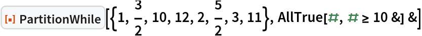ResourceFunction["PartitionWhile"][{1, 3/2, 10, 12, 2, 5/2, 3, 11}, AllTrue[#, # >= 10 &] &]