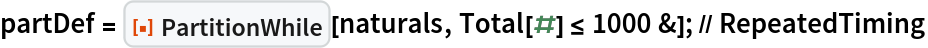 partDef = ResourceFunction["PartitionWhile"][naturals, Total[#] <= 1000 &]; // RepeatedTiming
