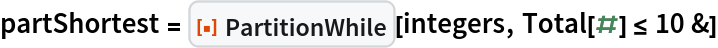 partShortest = ResourceFunction["PartitionWhile"][integers, Total[#] <= 10 &]