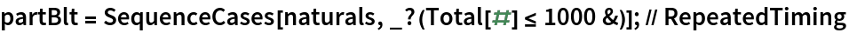 partBlt = SequenceCases[naturals, _?(Total[#] <= 1000 &)]; // RepeatedTiming