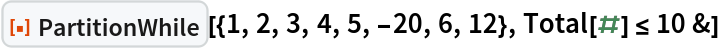 ResourceFunction["PartitionWhile"][{1, 2, 3, 4, 5, -20, 6, 12}, Total[#] <= 10 &]
