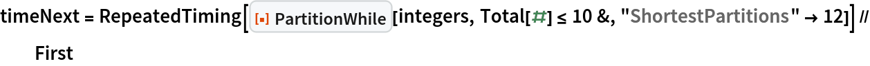 timeNext = RepeatedTiming[
   ResourceFunction["PartitionWhile"][integers, Total[#] <= 10 &, "ShortestPartitions" -> 12]] // First