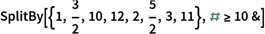 SplitBy[{1, 3/2, 10, 12, 2, 5/2, 3, 11}, # >= 10 &]