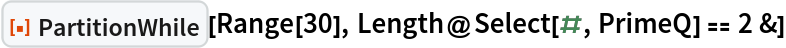 ResourceFunction["PartitionWhile"][Range[30], Length@Select[#, PrimeQ] == 2 &]